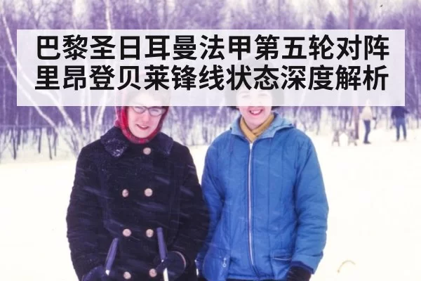 巴黎圣日耳曼法甲第五轮对阵里昂登贝莱锋线状态深度解析