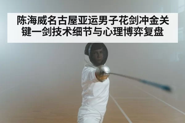 陈海威名古屋亚运男子花剑冲金关键一剑技术细节与心理博弈复盘