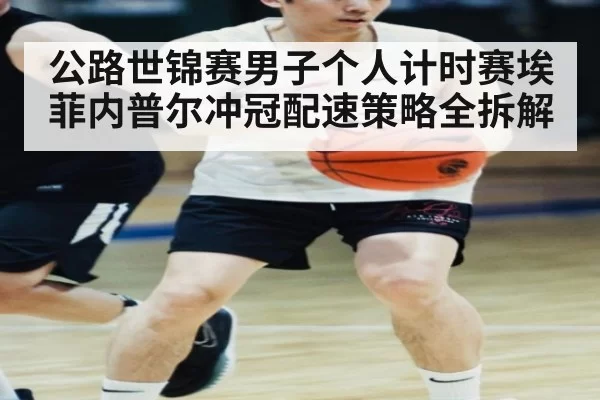 公路世锦赛男子个人计时赛埃菲内普尔冲冠配速策略全拆解