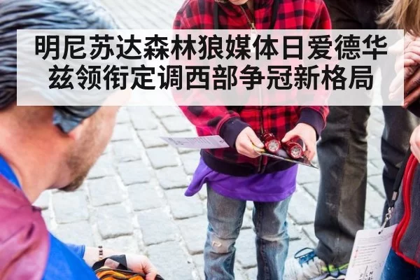 明尼苏达森林狼媒体日爱德华兹领衔定调西部争冠新格局