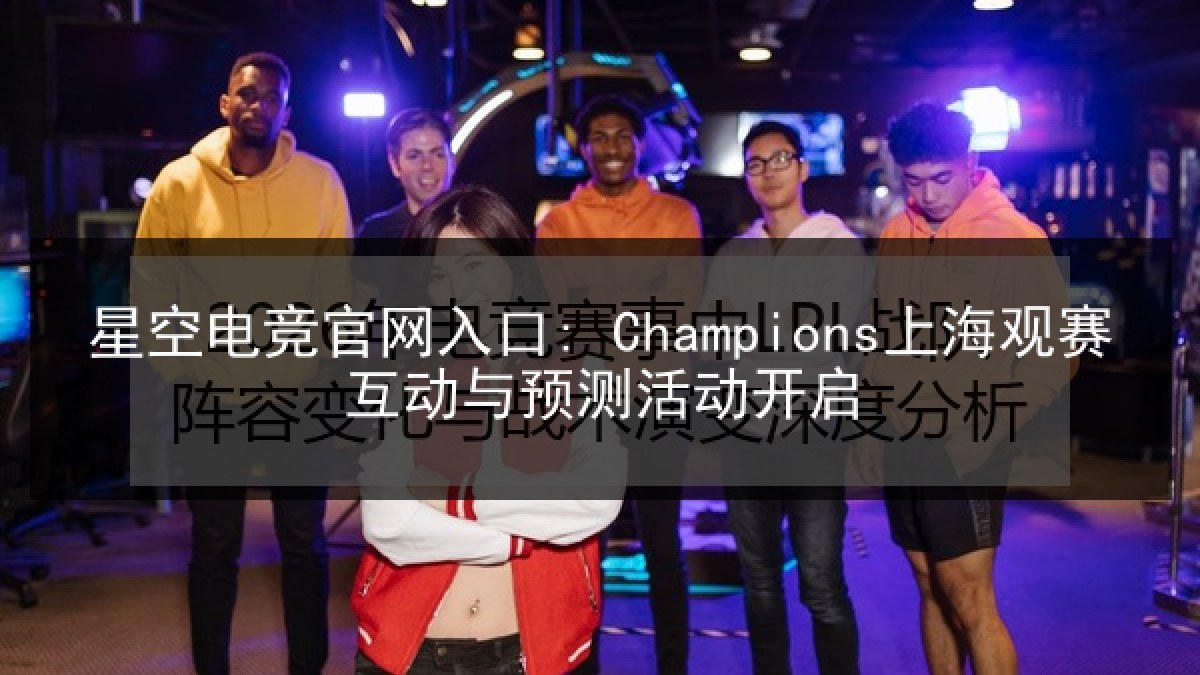 星空电竞官网入口: Champions上海观赛互动与预测活动开启